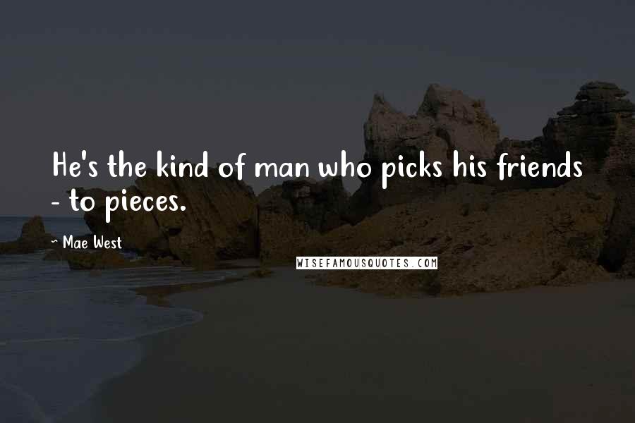 Mae West Quotes: He's the kind of man who picks his friends - to pieces.
