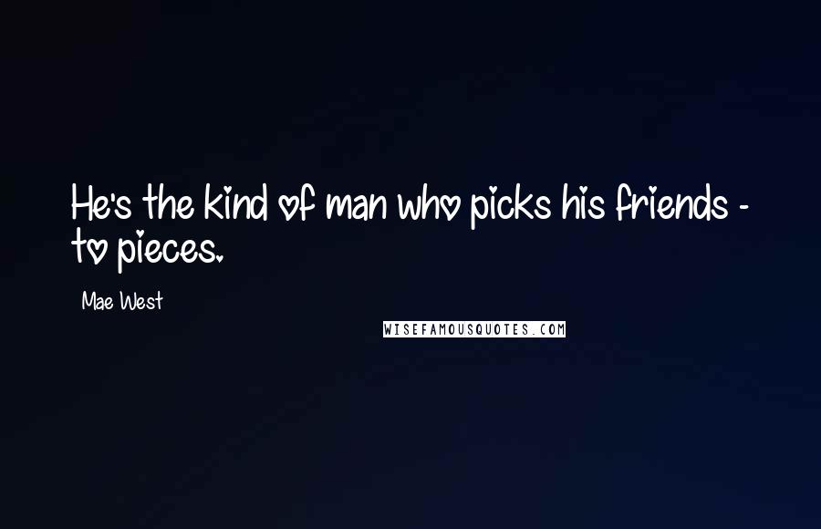 Mae West Quotes: He's the kind of man who picks his friends - to pieces.