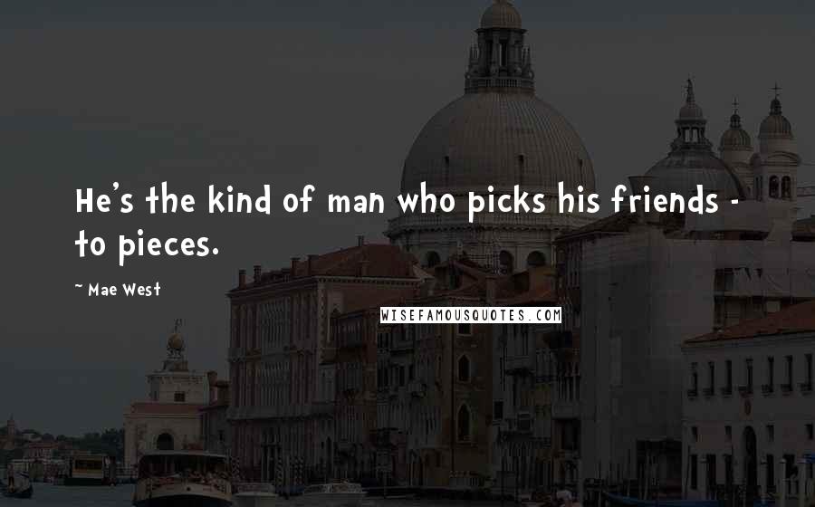 Mae West Quotes: He's the kind of man who picks his friends - to pieces.