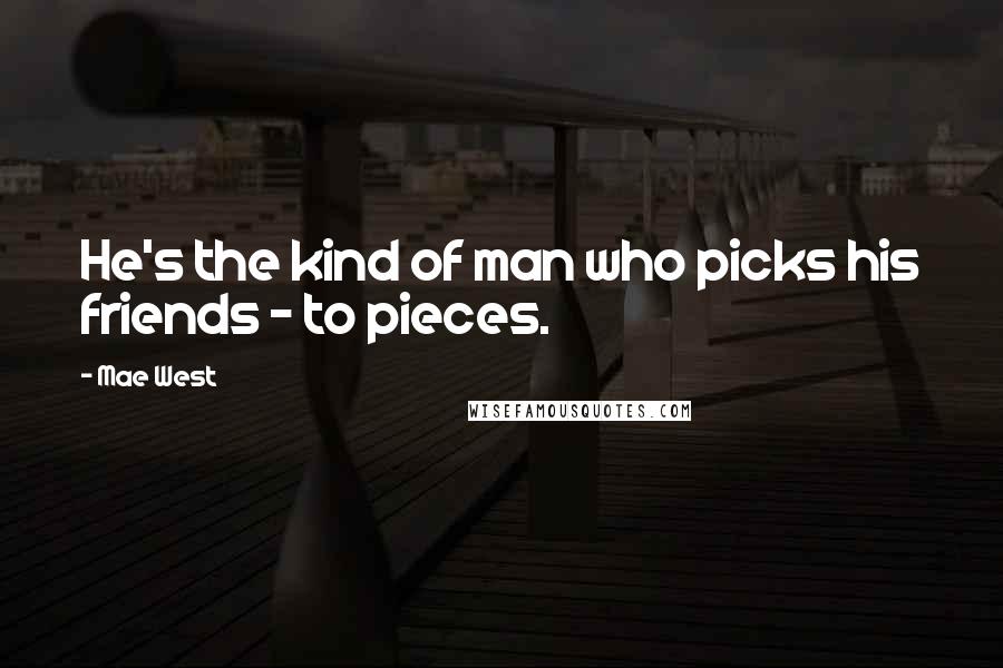 Mae West Quotes: He's the kind of man who picks his friends - to pieces.