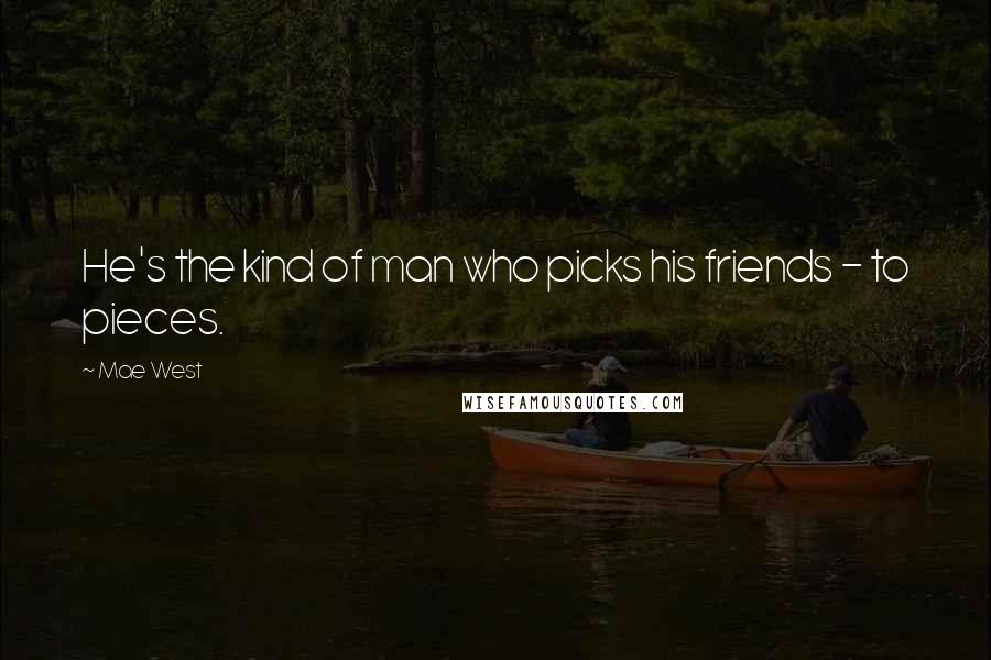 Mae West Quotes: He's the kind of man who picks his friends - to pieces.