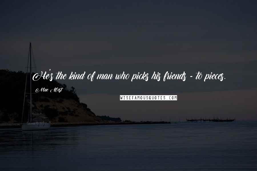 Mae West Quotes: He's the kind of man who picks his friends - to pieces.