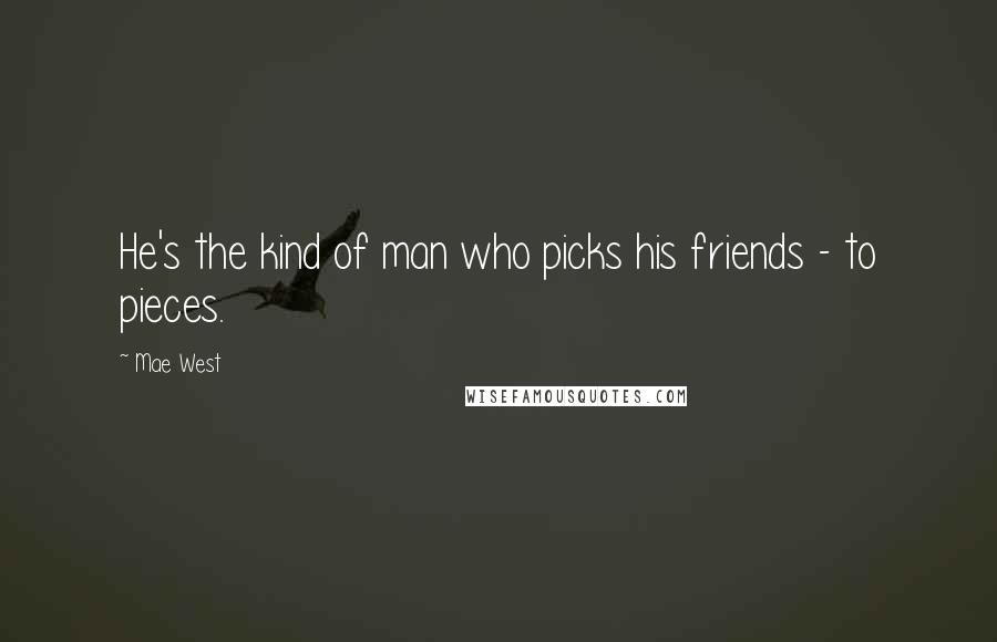 Mae West Quotes: He's the kind of man who picks his friends - to pieces.