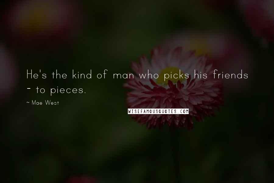 Mae West Quotes: He's the kind of man who picks his friends - to pieces.