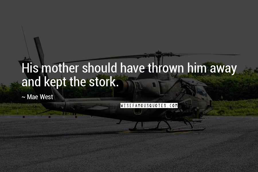 Mae West Quotes: His mother should have thrown him away and kept the stork.