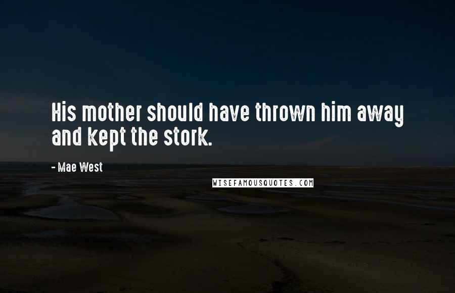 Mae West Quotes: His mother should have thrown him away and kept the stork.