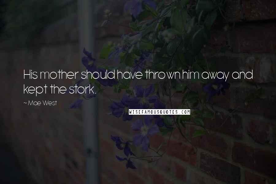 Mae West Quotes: His mother should have thrown him away and kept the stork.