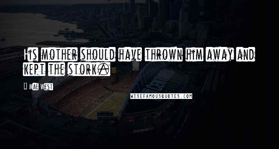 Mae West Quotes: His mother should have thrown him away and kept the stork.