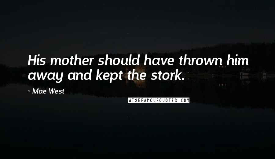 Mae West Quotes: His mother should have thrown him away and kept the stork.