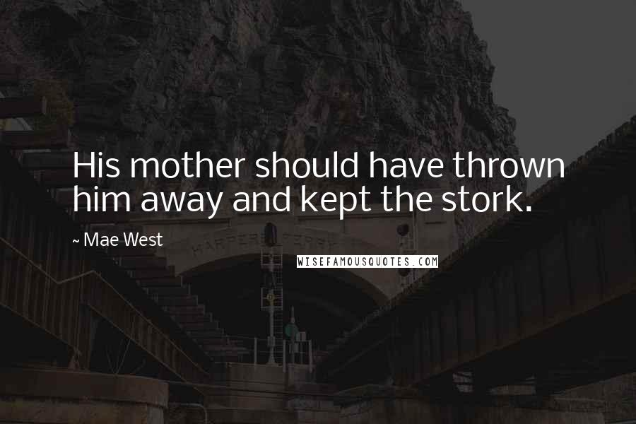 Mae West Quotes: His mother should have thrown him away and kept the stork.