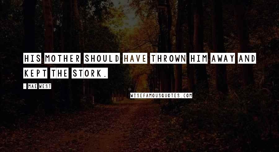 Mae West Quotes: His mother should have thrown him away and kept the stork.