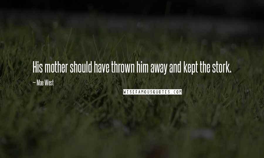 Mae West Quotes: His mother should have thrown him away and kept the stork.