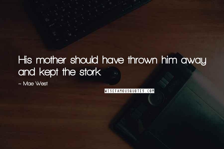 Mae West Quotes: His mother should have thrown him away and kept the stork.