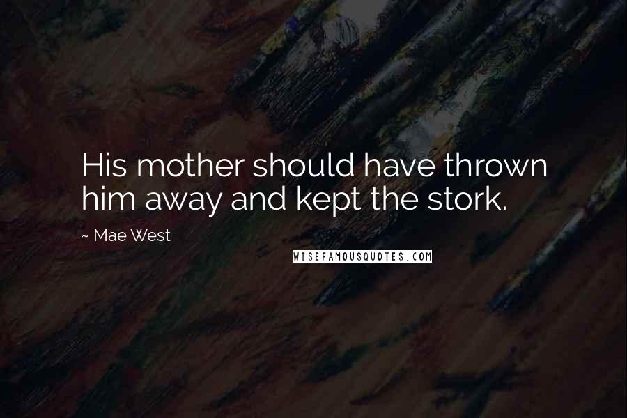 Mae West Quotes: His mother should have thrown him away and kept the stork.