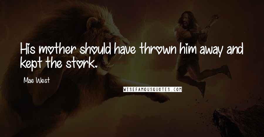 Mae West Quotes: His mother should have thrown him away and kept the stork.