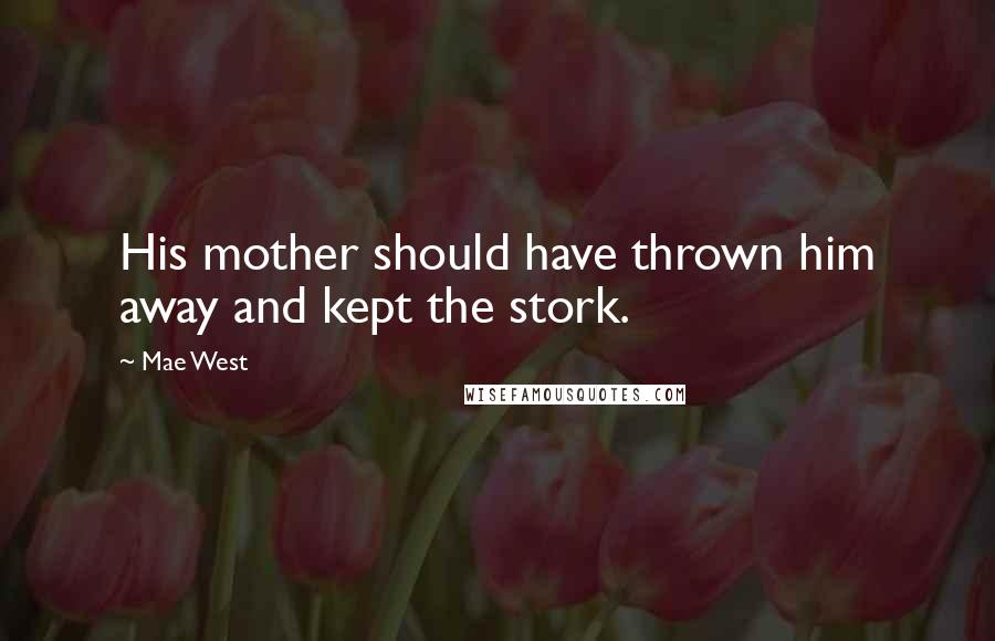 Mae West Quotes: His mother should have thrown him away and kept the stork.