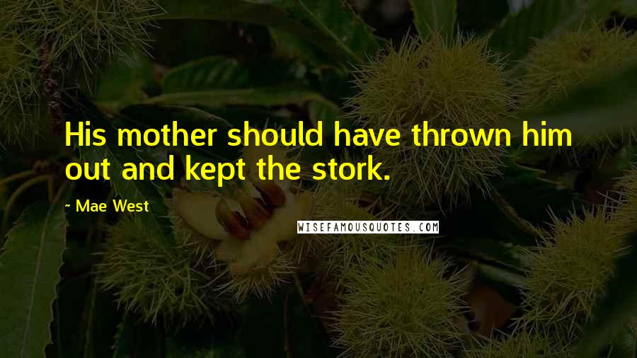 Mae West Quotes: His mother should have thrown him out and kept the stork.