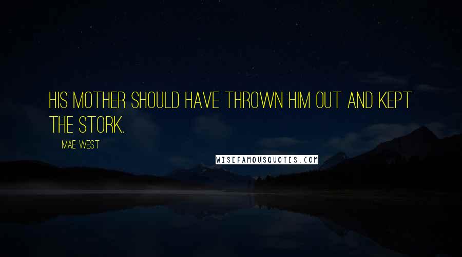 Mae West Quotes: His mother should have thrown him out and kept the stork.