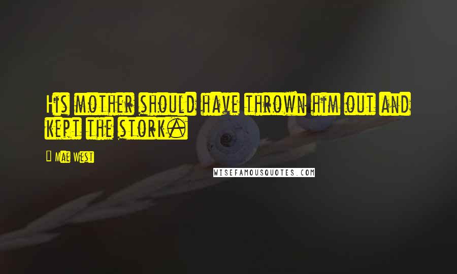 Mae West Quotes: His mother should have thrown him out and kept the stork.