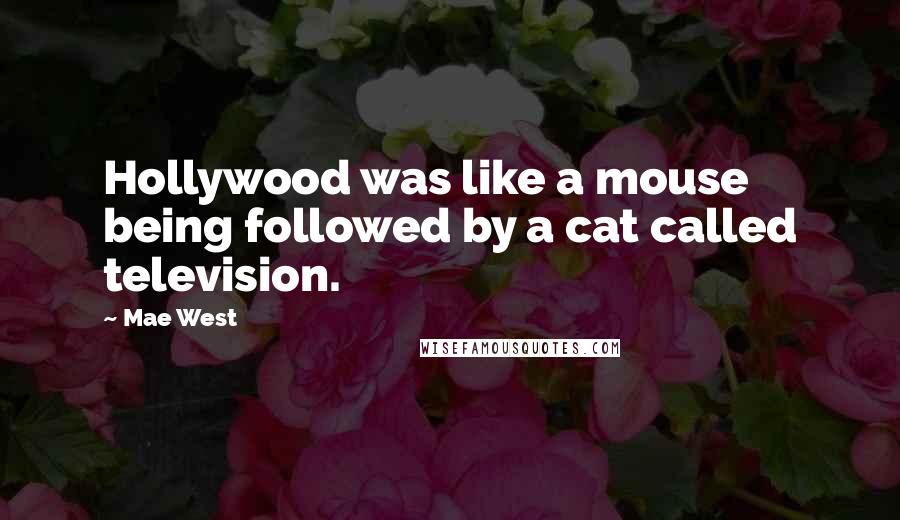 Mae West Quotes: Hollywood was like a mouse being followed by a cat called television.