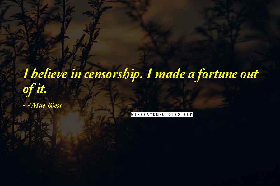 Mae West Quotes: I believe in censorship. I made a fortune out of it.