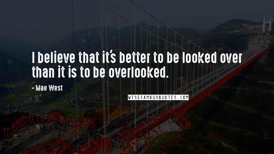 Mae West Quotes: I believe that it's better to be looked over than it is to be overlooked.