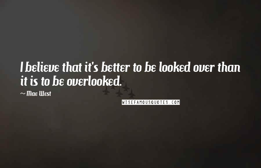 Mae West Quotes: I believe that it's better to be looked over than it is to be overlooked.