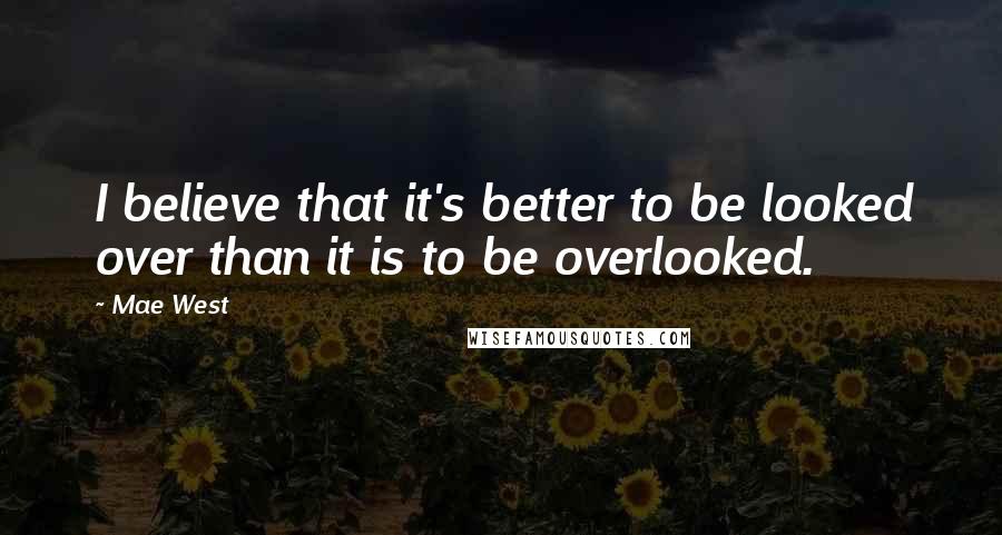 Mae West Quotes: I believe that it's better to be looked over than it is to be overlooked.