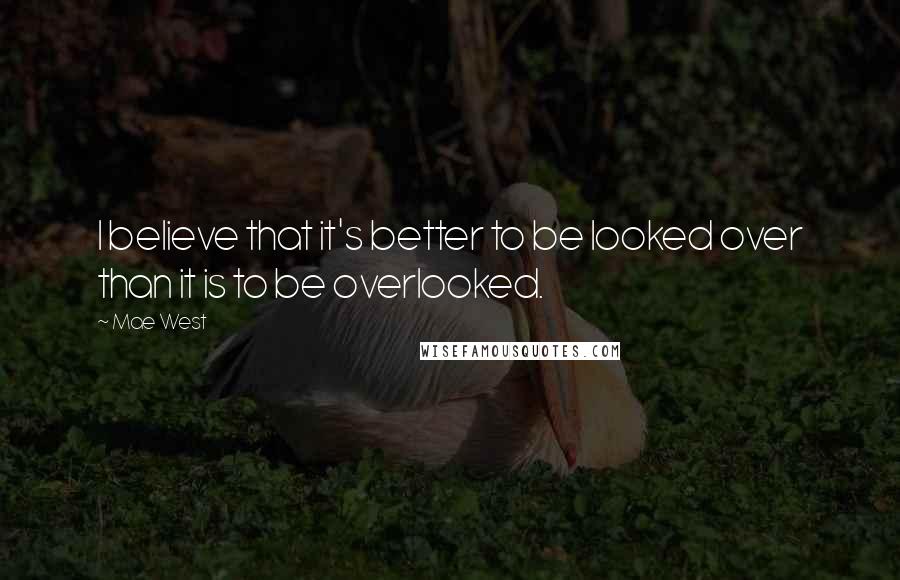 Mae West Quotes: I believe that it's better to be looked over than it is to be overlooked.