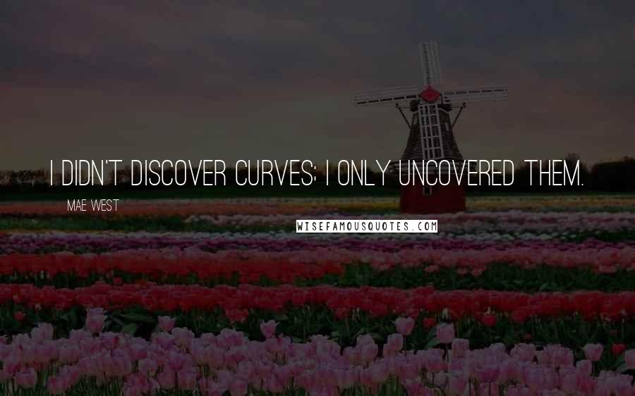 Mae West Quotes: I didn't discover curves; I only uncovered them.