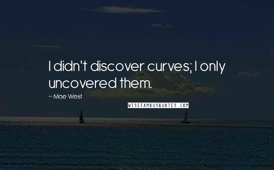 Mae West Quotes: I didn't discover curves; I only uncovered them.