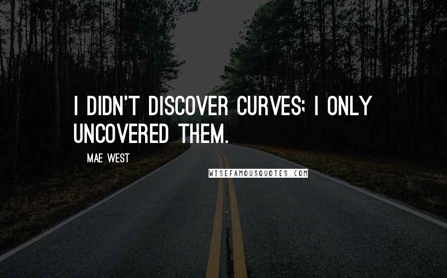 Mae West Quotes: I didn't discover curves; I only uncovered them.