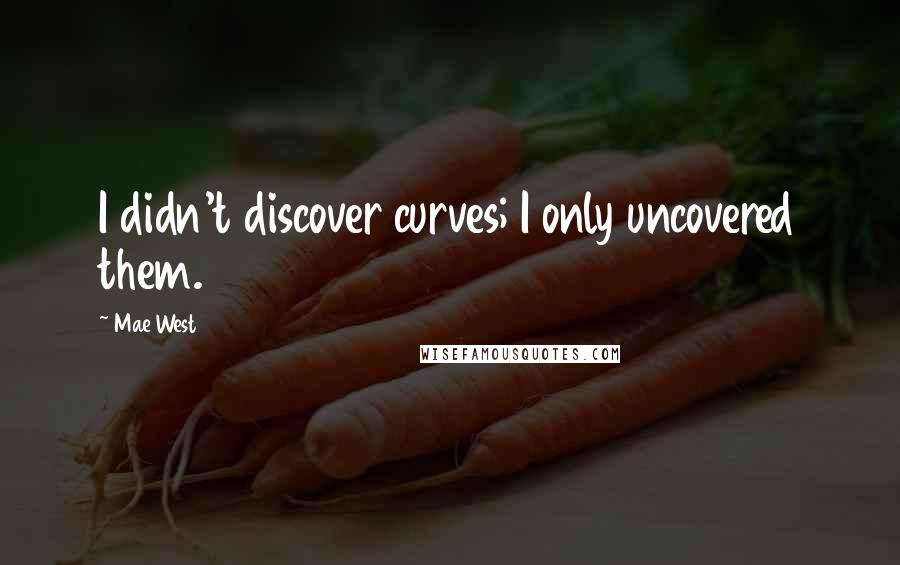 Mae West Quotes: I didn't discover curves; I only uncovered them.