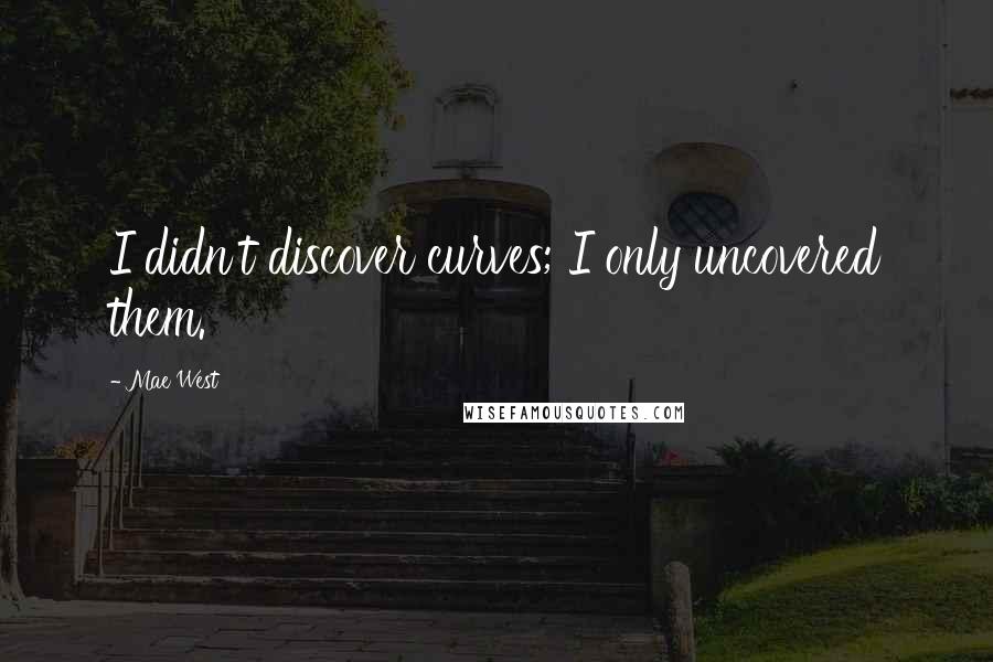 Mae West Quotes: I didn't discover curves; I only uncovered them.