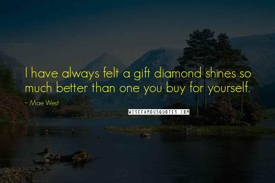 Mae West Quotes: I have always felt a gift diamond shines so much better than one you buy for yourself.