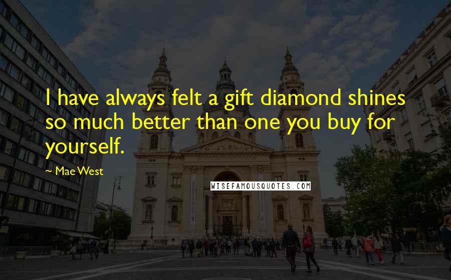 Mae West Quotes: I have always felt a gift diamond shines so much better than one you buy for yourself.