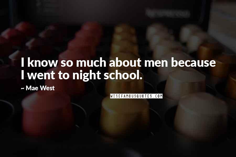 Mae West Quotes: I know so much about men because I went to night school.