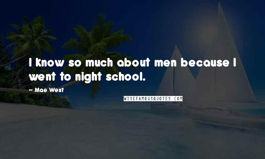 Mae West Quotes: I know so much about men because I went to night school.