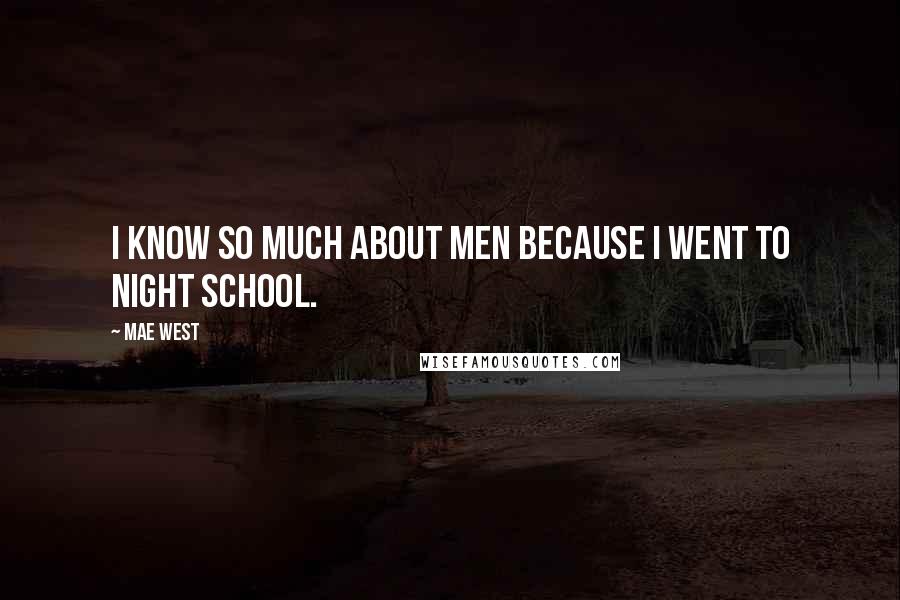 Mae West Quotes: I know so much about men because I went to night school.