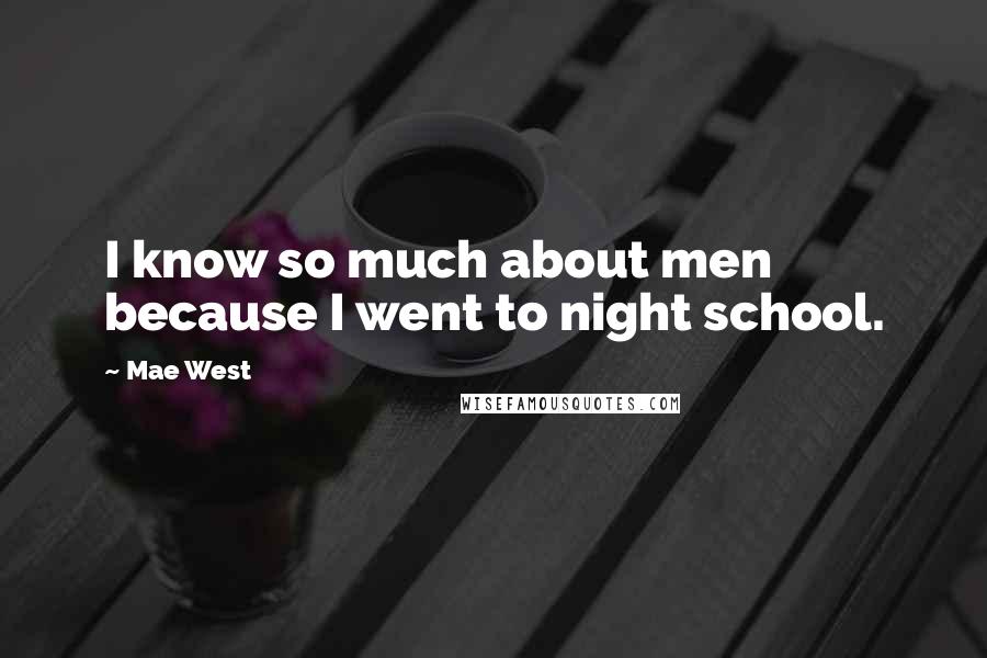 Mae West Quotes: I know so much about men because I went to night school.