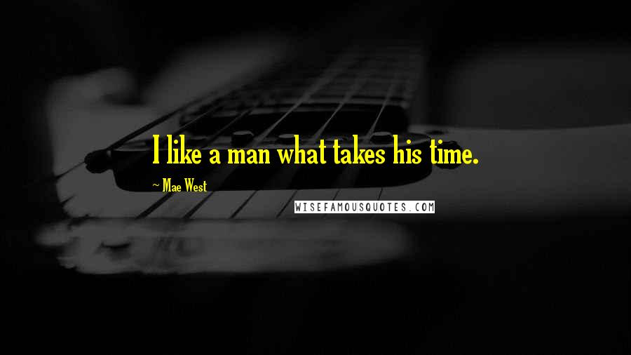 Mae West Quotes: I like a man what takes his time.