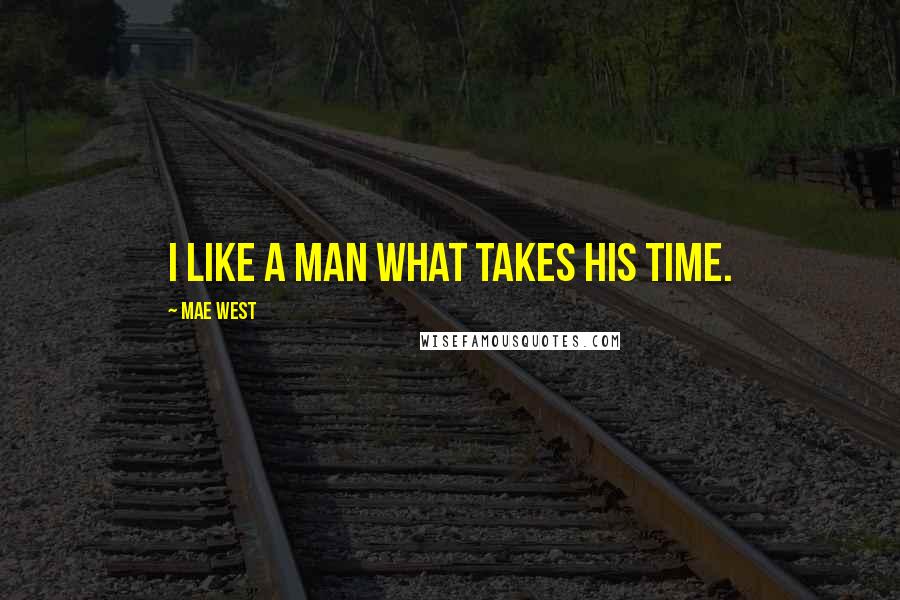 Mae West Quotes: I like a man what takes his time.