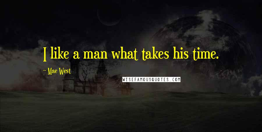 Mae West Quotes: I like a man what takes his time.