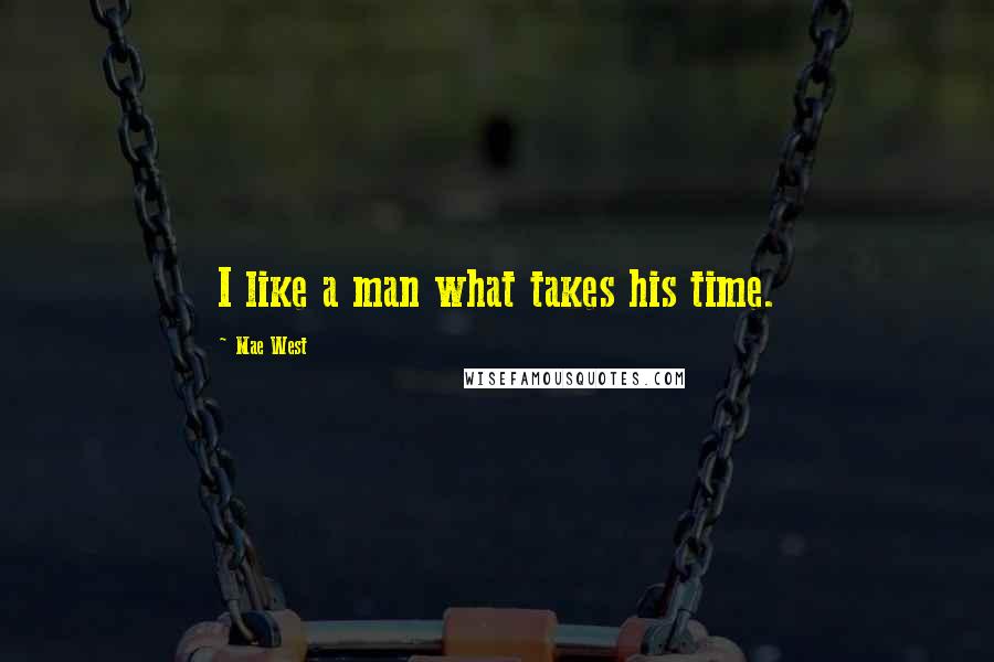 Mae West Quotes: I like a man what takes his time.