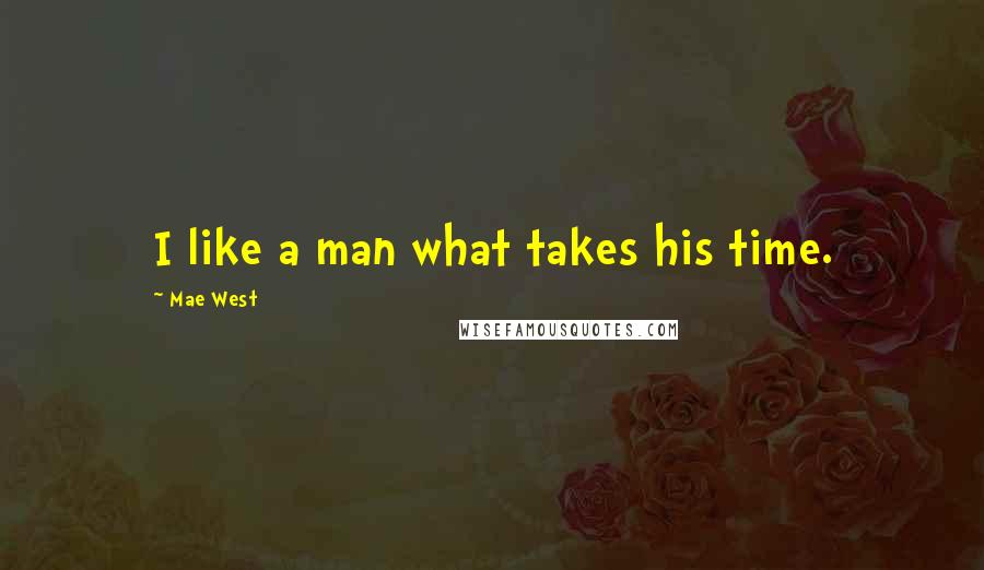 Mae West Quotes: I like a man what takes his time.