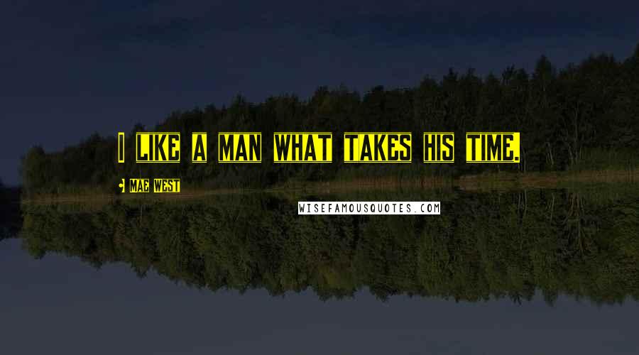 Mae West Quotes: I like a man what takes his time.