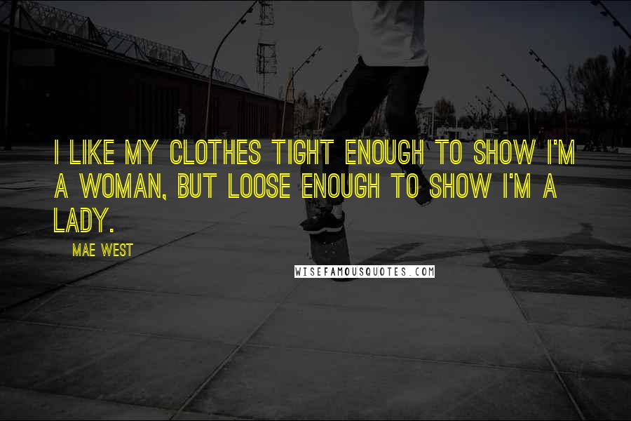 Mae West Quotes: I like my clothes tight enough to show I'm a woman, but loose enough to show I'm a lady.