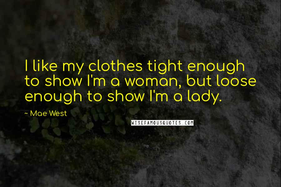 Mae West Quotes: I like my clothes tight enough to show I'm a woman, but loose enough to show I'm a lady.