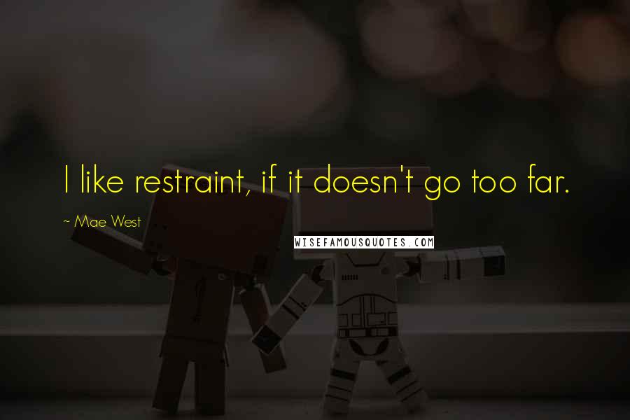 Mae West Quotes: I like restraint, if it doesn't go too far.