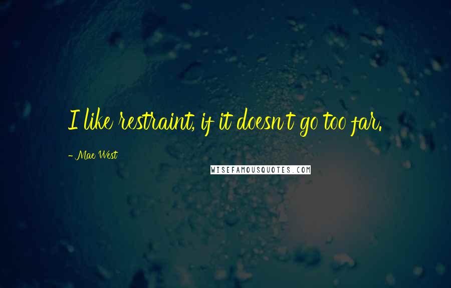 Mae West Quotes: I like restraint, if it doesn't go too far.